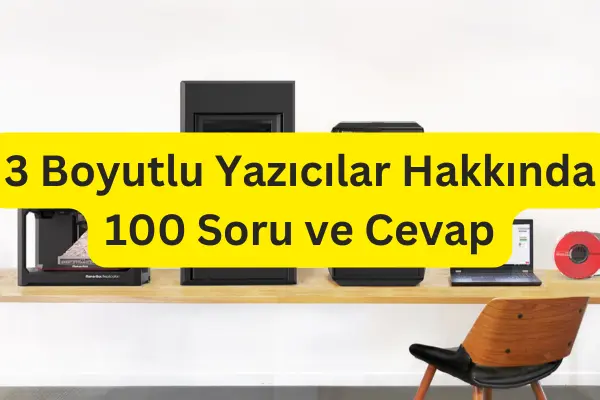 3 Boyutlu Yazıcılar Hakkında 100 Soru ve Cevap